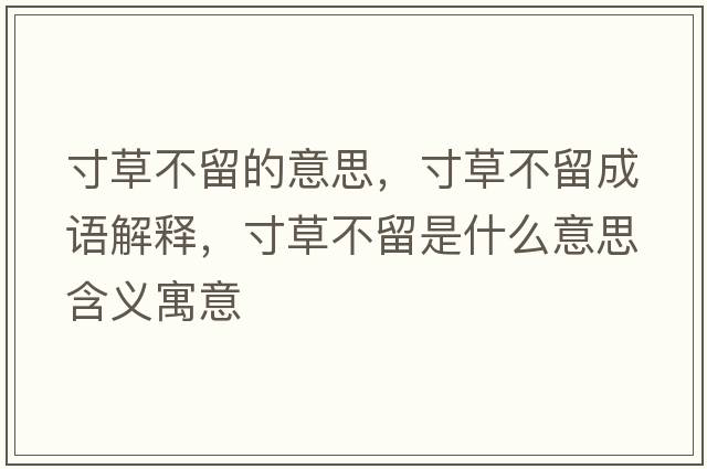 寸草不留的意思，寸草不留成語(yǔ)解釋?zhuān)绮莶涣羰鞘裁匆馑己x寓意