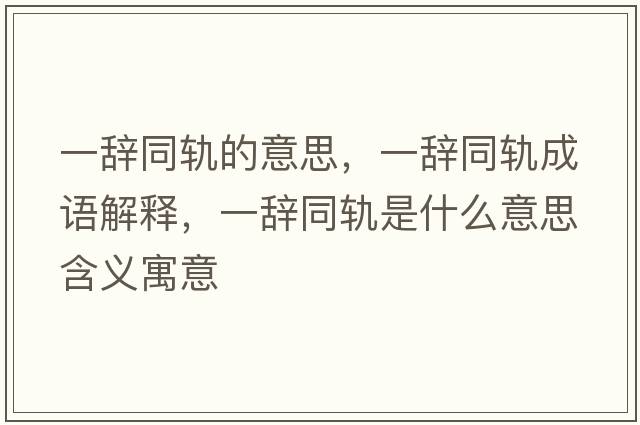 一辭同軌的意思，一辭同軌成語(yǔ)解釋?zhuān)晦o同軌是什么意思含義寓意