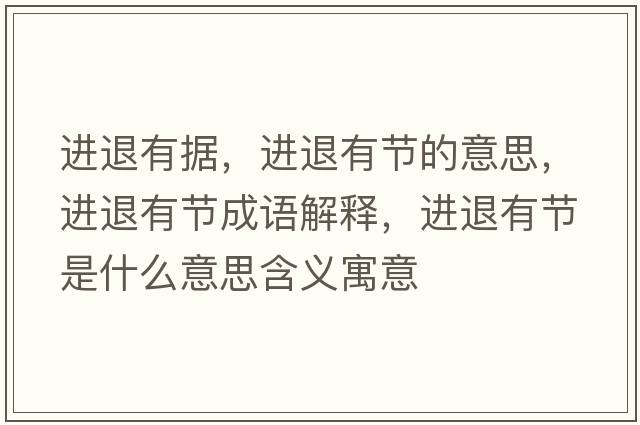 進(jìn)退有據，進(jìn)退有節的意思，進(jìn)退有節成語(yǔ)解釋?zhuān)M(jìn)退有節是什么意思含義寓意