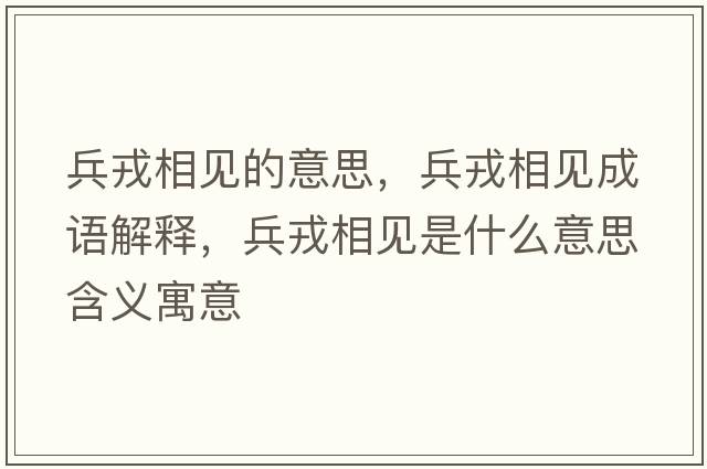 兵戎相見(jiàn)的意思，兵戎相見(jiàn)成語(yǔ)解釋?zhuān)窒嘁?jiàn)是什么意思含義寓意