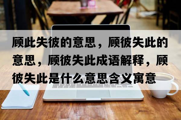 顧此失彼的意思，顧彼失此的意思，顧彼失此成語(yǔ)解釋?zhuān)櫛耸Т耸鞘裁匆馑己x寓意