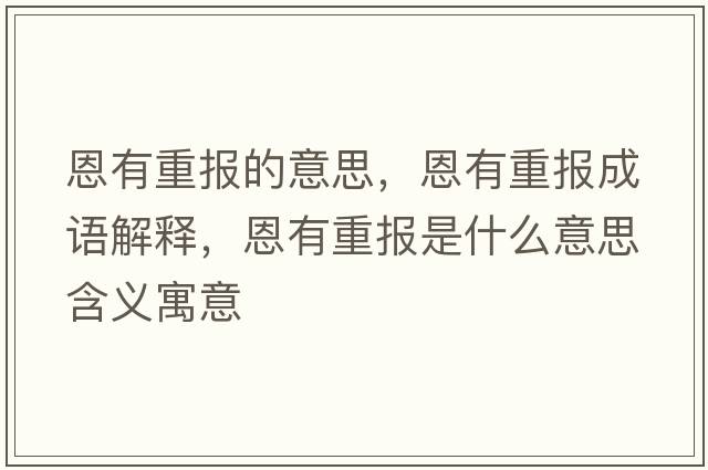 恩有重報的意思，恩有重報成語(yǔ)解釋?zhuān)饔兄貓笫鞘裁匆馑己x寓意