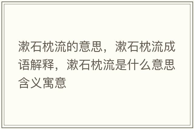 漱石枕流的意思，漱石枕流成語(yǔ)解釋?zhuān)砹魇鞘裁匆馑己x寓意
