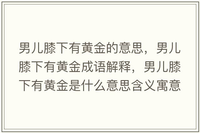 男兒膝下有黃金的意思，男兒膝下有黃金成語(yǔ)解釋?zhuān)袃合ハ掠悬S金是什么意思含義寓意