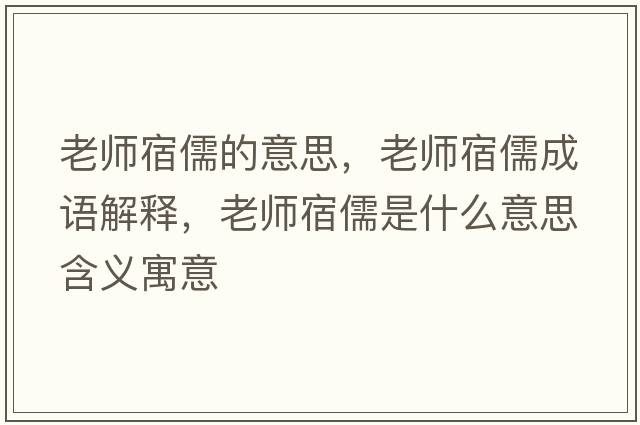 老師宿儒的意思，老師宿儒成語(yǔ)解釋?zhuān)蠋熕奕迨鞘裁匆馑己x寓意