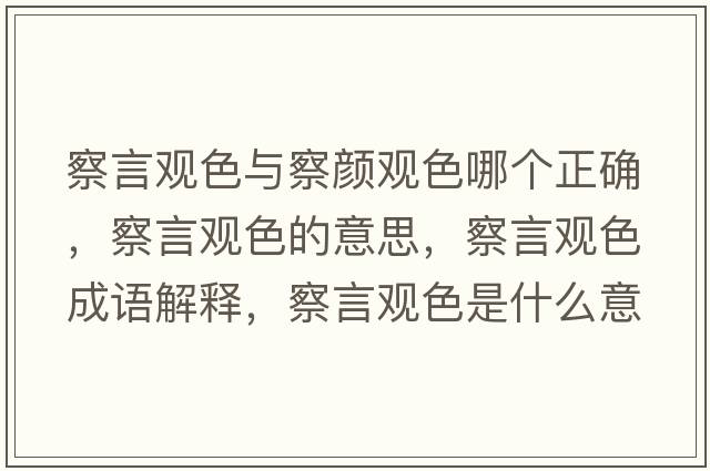 察言觀(guān)色與察顏觀(guān)色哪個(gè)正確，察言觀(guān)色的意思，察言觀(guān)色成語(yǔ)解釋?zhuān)煅杂^(guān)色是什么意思含義寓意