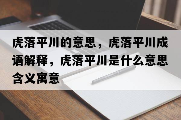 虎落平川的意思，虎落平川成語(yǔ)解釋?zhuān)⒙淦酱ㄊ鞘裁匆馑己x寓意