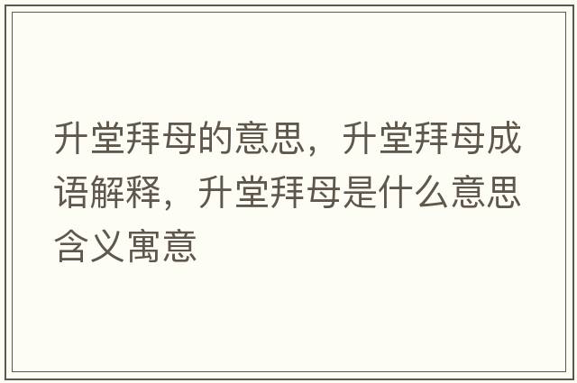 升堂拜母的意思，升堂拜母成語(yǔ)解釋?zhuān)冒菽甘鞘裁匆馑己x寓意