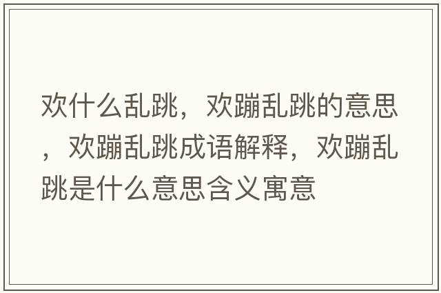 歡什么亂跳，歡蹦亂跳的意思，歡蹦亂跳成語(yǔ)解釋?zhuān)瑲g蹦亂跳是什么意思含義寓意