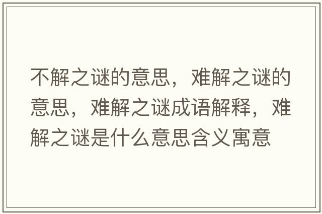 不解之謎的意思，難解之謎的意思，難解之謎成語(yǔ)解釋?zhuān)y解之謎是什么意思含義寓意