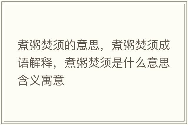 煮粥焚須的意思，煮粥焚須成語(yǔ)解釋?zhuān)笾喾夙毷鞘裁匆馑己x寓意
