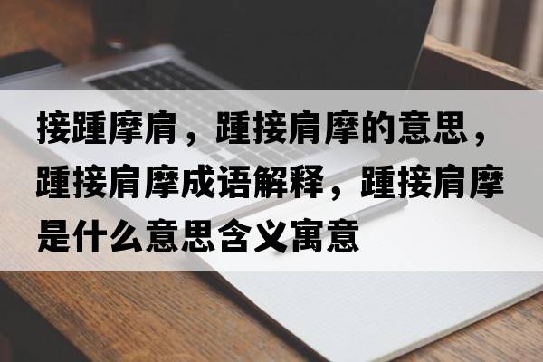 接踵摩肩，踵接肩摩的意思，踵接肩摩成語(yǔ)解釋?zhuān)嘟蛹缒κ鞘裁匆馑己x寓意