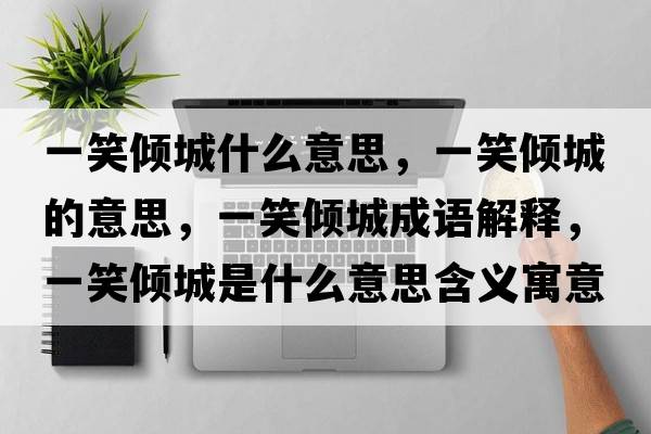 一笑傾城什么意思，一笑傾城的意思，一笑傾城成語(yǔ)解釋?zhuān)恍A城是什么意思含義寓意