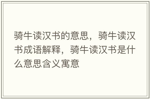 騎牛讀漢書(shū)的意思，騎牛讀漢書(shū)成語(yǔ)解釋?zhuān)T牛讀漢書(shū)是什么意思含義寓意