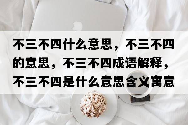 不三不四什么意思，不三不四的意思，不三不四成語(yǔ)解釋?zhuān)蝗凰氖鞘裁匆馑己x寓意