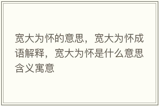 寬大為懷的意思，寬大為懷成語(yǔ)解釋?zhuān)瑢挻鬄閼咽鞘裁匆馑己x寓意