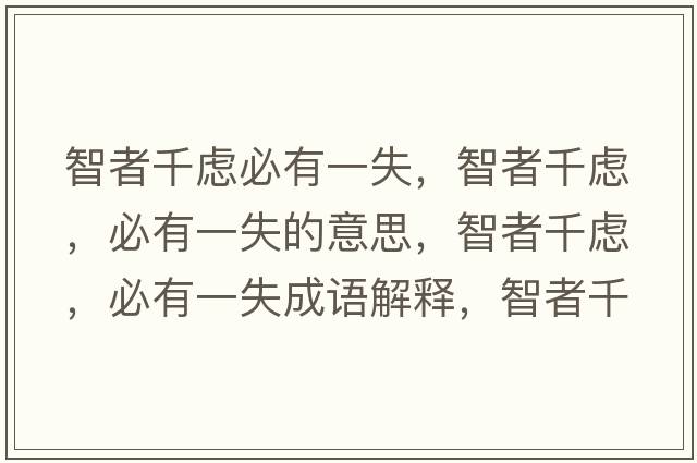 智者千慮必有一失，智者千慮，必有一失的意思，智者千慮，必有一失成語(yǔ)解釋?zhuān)钦咔]，必有一失是什么意思含義寓意