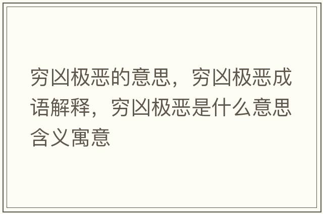 窮兇極惡的意思，窮兇極惡成語(yǔ)解釋?zhuān)F兇極惡是什么意思含義寓意