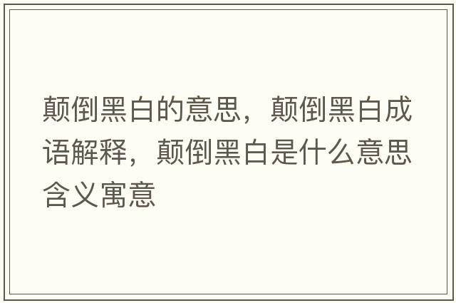 顛倒黑白的意思，顛倒黑白成語(yǔ)解釋?zhuān)嵉购诎资鞘裁匆馑己x寓意