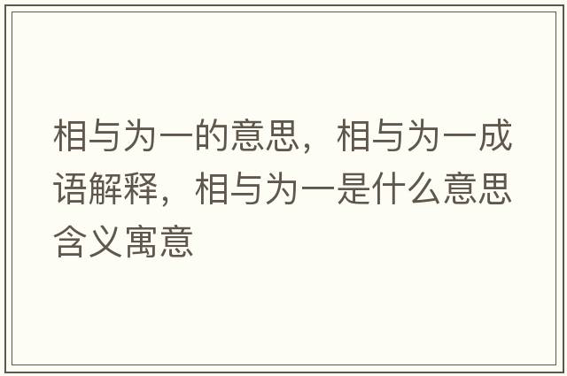 相與為一的意思，相與為一成語(yǔ)解釋?zhuān)嗯c為一是什么意思含義寓意