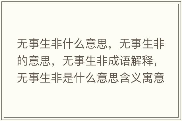 無(wú)事生非什么意思，無(wú)事生非的意思，無(wú)事生非成語(yǔ)解釋?zhuān)瑹o(wú)事生非是什么意思含義寓意