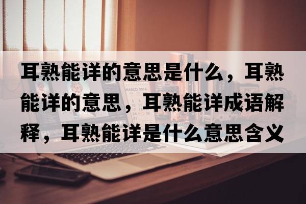 耳熟能詳的意思是什么，耳熟能詳的意思，耳熟能詳成語(yǔ)解釋?zhuān)炷茉斒鞘裁匆馑己x寓意