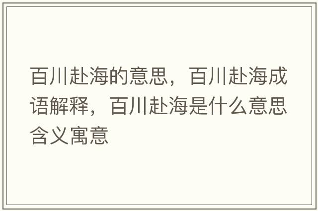 百川赴海的意思，百川赴海成語(yǔ)解釋?zhuān)俅ǜ昂Ｊ鞘裁匆馑己x寓意