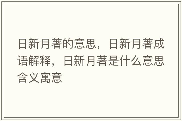 日新月著(zhù)的意思，日新月著(zhù)成語(yǔ)解釋?zhuān)招略轮?zhù)是什么意思含義寓意