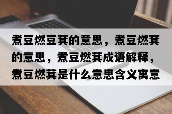 煮豆燃豆萁的意思，煮豆燃萁的意思，煮豆燃萁成語(yǔ)解釋?zhuān)蠖谷驾绞鞘裁匆馑己x寓意