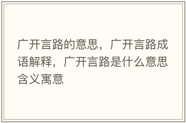 廣開(kāi)言路的意思，廣開(kāi)言路成語(yǔ)解釋?zhuān)瑥V開(kāi)言路是什么意思含義寓意