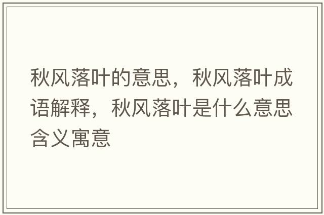 秋風(fēng)落葉的意思，秋風(fēng)落葉成語(yǔ)解釋?zhuān)镲L(fēng)落葉是什么意思含義寓意