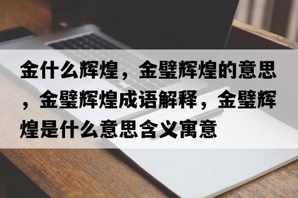 金什么輝煌，金璧輝煌的意思，金璧輝煌成語(yǔ)解釋?zhuān)痂递x煌是什么意思含義寓意