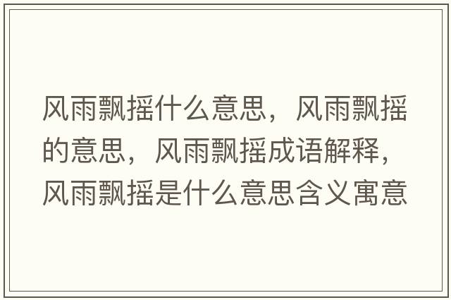 風(fēng)雨飄搖什么意思，風(fēng)雨飄搖的意思，風(fēng)雨飄搖成語(yǔ)解釋?zhuān)L(fēng)雨飄搖是什么意思含義寓意