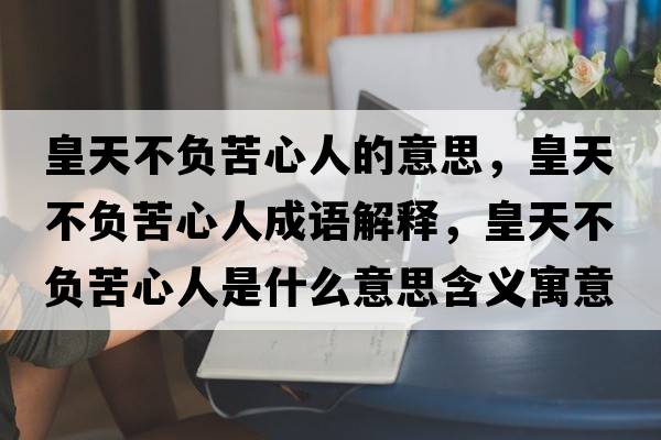 皇天不負苦心人的意思，皇天不負苦心人成語(yǔ)解釋?zhuān)侍觳回摽嘈娜耸鞘裁匆馑己x寓意