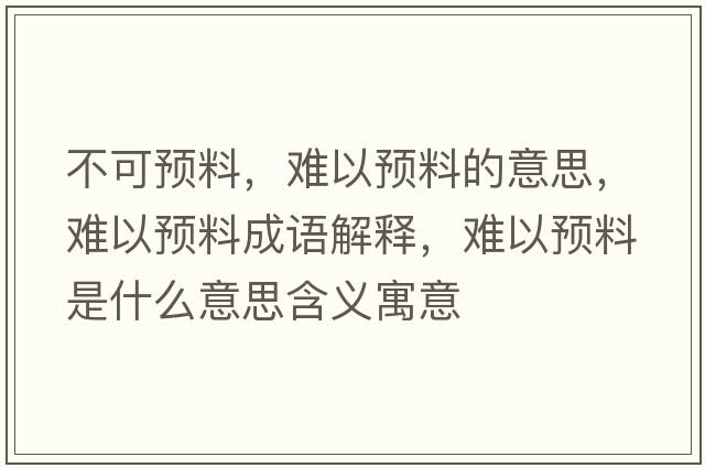 不可預料，難以預料的意思，難以預料成語(yǔ)解釋?zhuān)y以預料是什么意思含義寓意