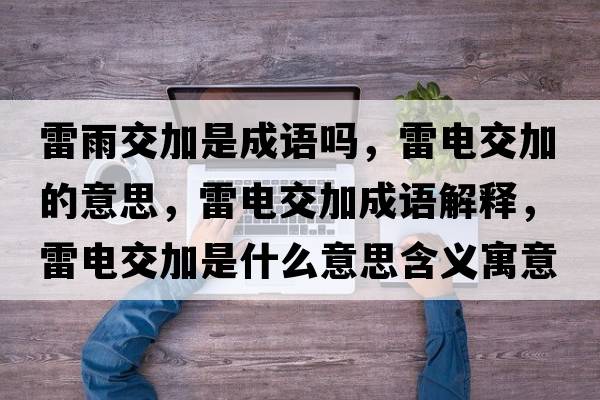 雷雨交加是成語(yǔ)嗎，雷電交加的意思，雷電交加成語(yǔ)解釋?zhuān)纂娊患邮鞘裁匆馑己x寓意