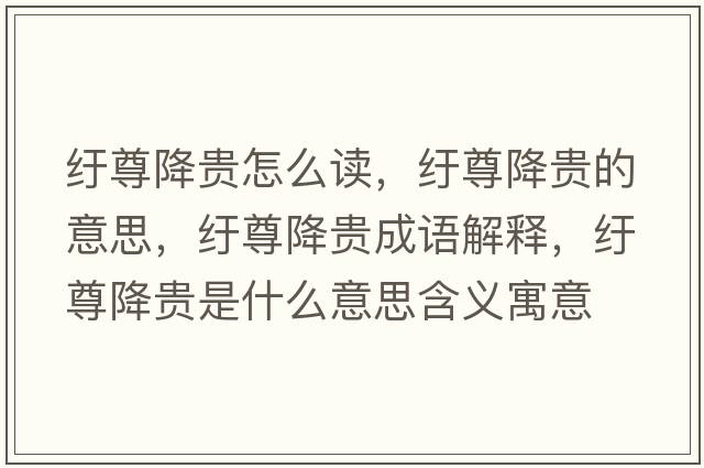 紆尊降貴怎么讀，紆尊降貴的意思，紆尊降貴成語(yǔ)解釋?zhuān)u尊降貴是什么意思含義寓意