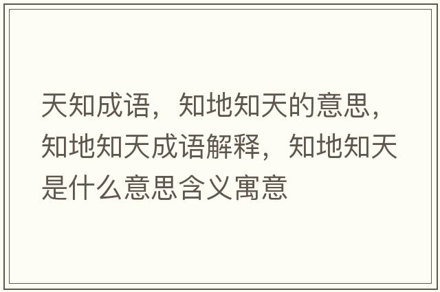 天知成語(yǔ)，知地知天的意思，知地知天成語(yǔ)解釋?zhuān)刂焓鞘裁匆馑己x寓意