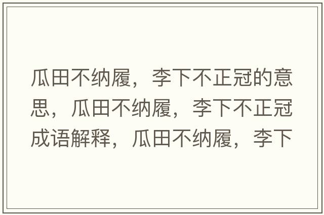 瓜田不納履，李下不正冠的意思，瓜田不納履，李下不正冠成語(yǔ)解釋?zhuān)咸锊患{履，李下不正冠是什么意思含義寓意