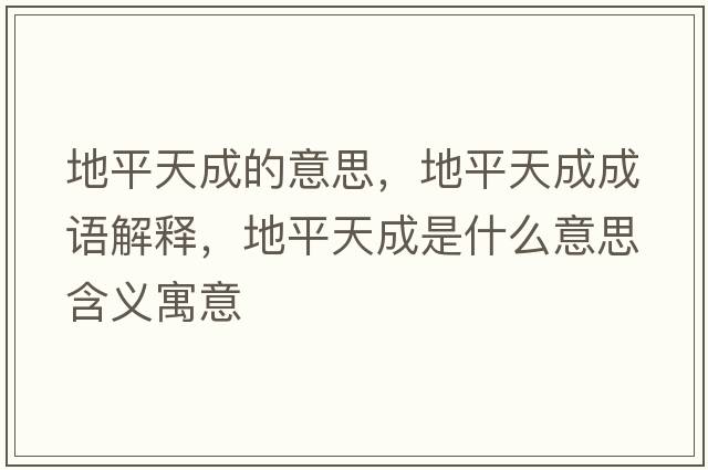 地平天成的意思，地平天成成語(yǔ)解釋?zhuān)仄教斐墒鞘裁匆馑己x寓意