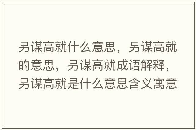 另謀高就什么意思，另謀高就的意思，另謀高就成語(yǔ)解釋?zhuān)碇\高就是什么意思含義寓意