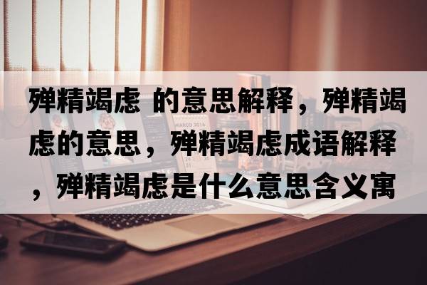 殫精竭慮 的意思解釋?zhuān)瑲椌邞]的意思，殫精竭慮成語(yǔ)解釋?zhuān)瑲椌邞]是什么意思含義寓意