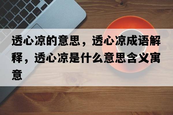 透心涼的意思，透心涼成語(yǔ)解釋?zhuān)感臎鍪鞘裁匆馑己x寓意