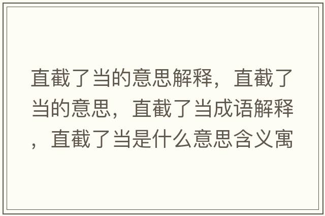 直截了當的意思解釋?zhuān)苯亓水數囊馑?，直截了當成語(yǔ)解釋?zhuān)苯亓水斒鞘裁匆馑己x寓意