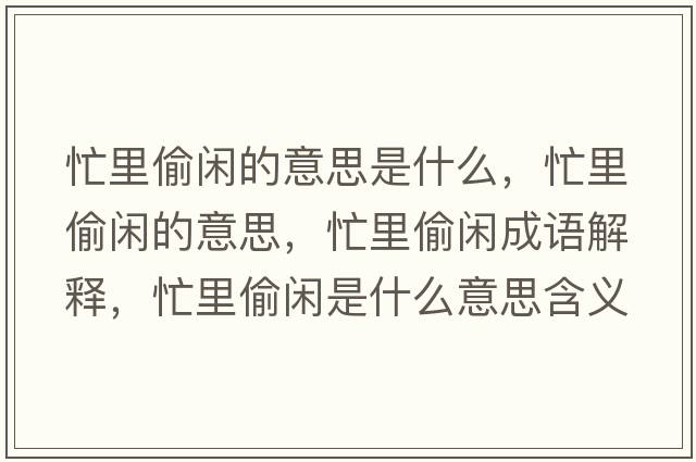 忙里偷閑的意思是什么，忙里偷閑的意思，忙里偷閑成語(yǔ)解釋?zhuān)锿甸e是什么意思含義寓意
