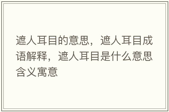 遮人耳目的意思，遮人耳目成語(yǔ)解釋?zhuān)谌硕渴鞘裁匆馑己x寓意