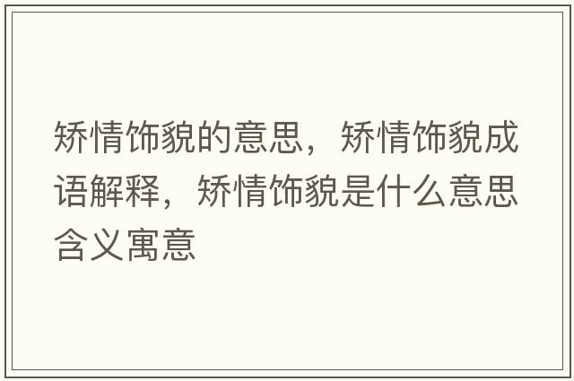 矯情飾貌的意思，矯情飾貌成語(yǔ)解釋?zhuān)C情飾貌是什么意思含義寓意