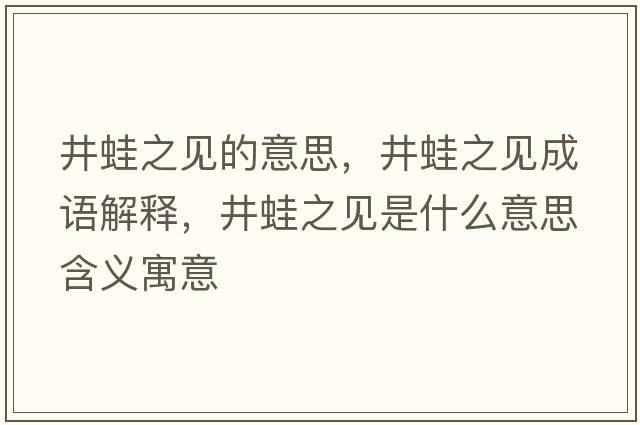 井蛙之見(jiàn)的意思，井蛙之見(jiàn)成語(yǔ)解釋?zhuān)苤?jiàn)是什么意思含義寓意