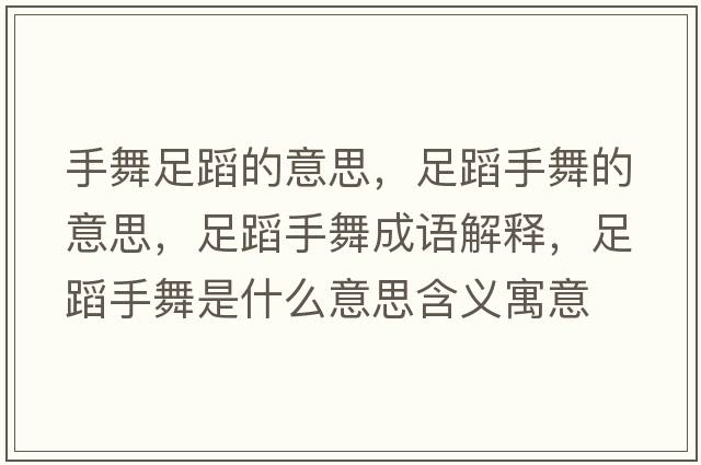手舞足蹈的意思，足蹈手舞的意思，足蹈手舞成語(yǔ)解釋?zhuān)愕甘治枋鞘裁匆馑己x寓意