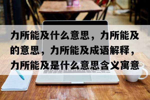 力所能及什么意思，力所能及的意思，力所能及成語(yǔ)解釋?zhuān)λ芗笆鞘裁匆馑己x寓意